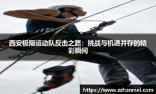 西安极限运动队反击之路：挑战与机遇并存的精彩瞬间