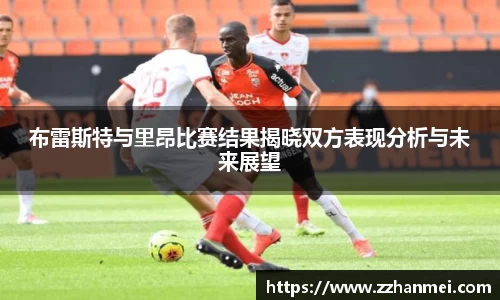 布雷斯特与里昂比赛结果揭晓双方表现分析与未来展望
